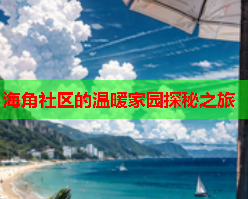 海角社区的温暖家园探秘之旅