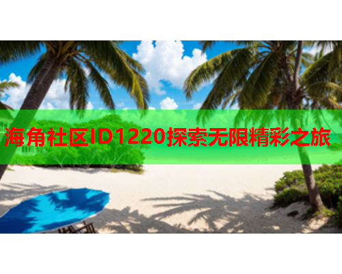 海角社区ID1220探索无限精彩之旅