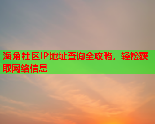 海角社区IP地址查询全攻略，轻松获取网络信息