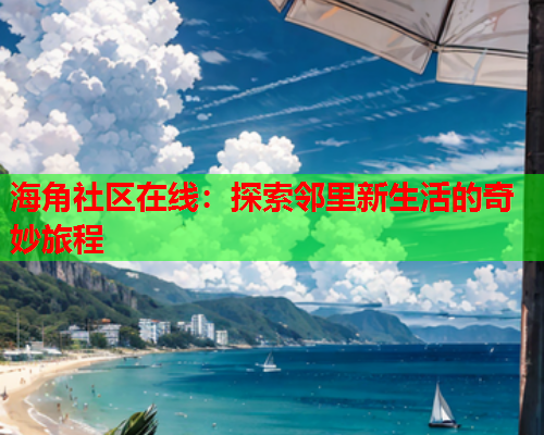 海角社区在线：探索邻里新生活的奇妙旅程