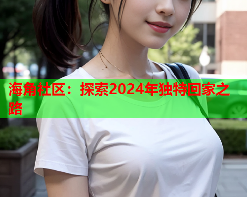 海角社区：探索2024年独特回家之路