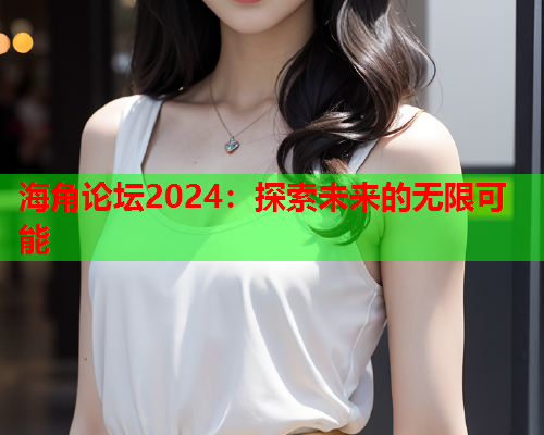 海角论坛2024：探索未来的无限可能