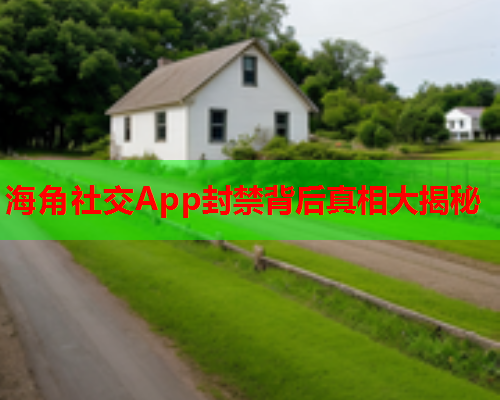 海角社交App封禁背后真相大揭秘