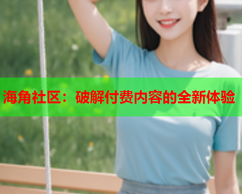 海角社区：破解付费内容的全新体验