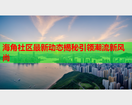 海角社区最新动态揭秘引领潮流新风尚