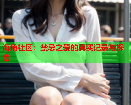 海角社区：禁忌之爱的真实记录与探索