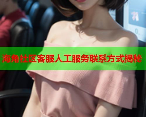 海角社区客服人工服务联系方式揭秘