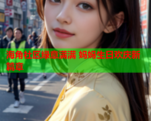 海角社区绿意满满 妈妈生日欢庆新篇章