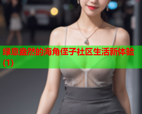 绿意盎然的海角侄子社区生活新体验(1)