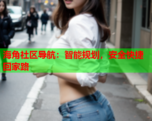 海角社区导航：智能规划，安全快捷回家路