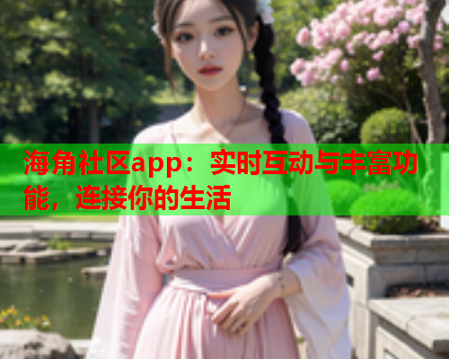 海角社区app：实时互动与丰富功能，连接你的生活