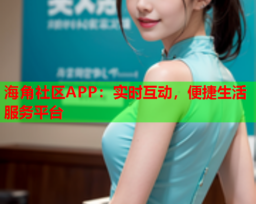 海角社区APP：实时互动，便捷生活服务平台