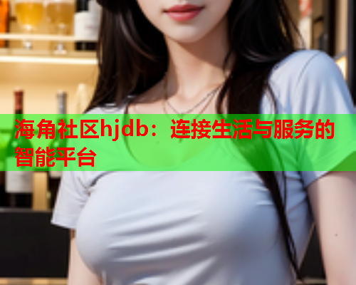 海角社区hjdb：连接生活与服务的智能平台